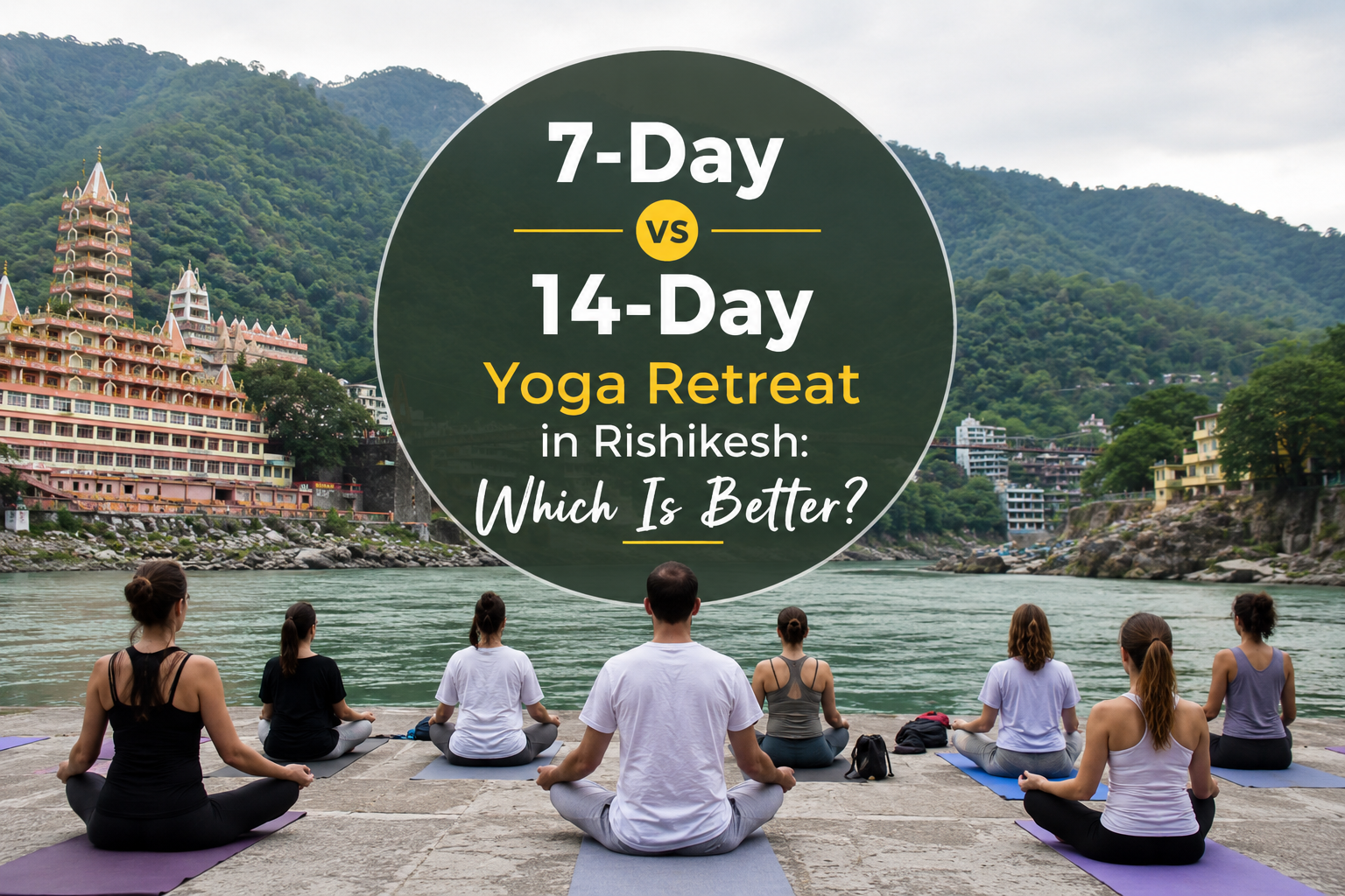 7-Day vs 14-Day Yoga Retreat in Rishikesh: Which Is Better?